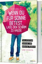 ISBN 9783957340177: Wenn du für Sonne betest, lass den Schirm zu Hause - Von erhörten Gebeten und anderen Wundern. Wahre Geschichten.