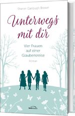 ISBN 9783957342164: Unterwegs mit dir | Vier Frauen auf einer Glaubensreise. Roman. (Band 1) | Sharon Garlough Brown | Buch | gebunden | 432 S. | Deutsch | 2017 | Gerth Medien | EAN 9783957342164