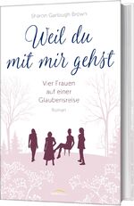 Weil du mit mir gehst - vier Frauen auf einer Glaubensreise : Roman