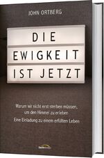 Die Ewigkeit ist jetzt – Warum wir nicht erst sterben müssen, um den Himmel zu erleben - Eine Einladung zu einem erfüllten Leben