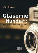 ISBN 9783958015821: Scheffel, F: Glaeserne Wunder: Drei Maenner schaffen ein Werk.