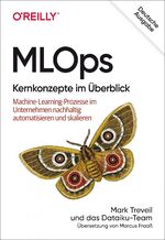 ISBN 9783960091721: MLOps – Kernkonzepte im Überblick - Machine-Learning-Prozesse im Unternehmen nachhaltig automatisieren und skalieren