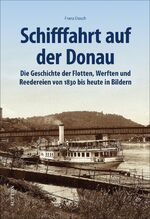 ISBN 9783963032882: Schifffahrt auf der Donau. Die Geschichte der Flotten, Werften und Reedereien seit 1830 in Bildern. Faszinierende Ansichten der Schiffe, Häfen, ... in ... und Reedereien von 1830 bis heute in Bildern