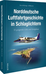 ISBN 9783963032912: Norddeutsche Luftfahrtgeschichte in Schlaglichtern - 55 prägende Orte und Ereignisse