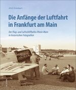 ISBN 9783963033377: Die Anfänge der Luftfahrt in Frankfurt am Main – Der Flug- und Luftschiffhafen Rhein-Main in historischen Fotografien