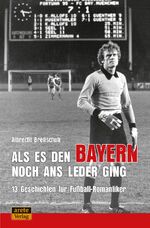 ISBN 9783964230263: Als es den Bayern noch ans Leder ging ... zumindest manchmal | 13 Geschichten für Fußball-Romantiker | Albrecht Breitschuh | Taschenbuch | Klappenbroschur | 240 S. | Deutsch | 2019 | Arete