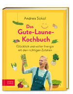 Das Gute-Laune-Kochbuch - Glücklich und voller Energie mit den richtigen Zutaten