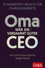 ISBN 9783967392005: Oma wär ein verdammt guter CEO | 10 handfeste Regeln für Führungskräfte | Paul Johannes Baumgartner (u. a.) | Taschenbuch | Dein Business | 168 S. | Deutsch | 2024 | GABAL Verlag GmbH