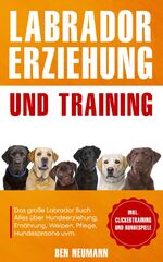 ISBN 9783969670743: Labrador Erziehung und Training: Das große Labrador Buch – Alles über Hundeerziehung, Ernährung, Welpen, Pflege, Hundesprache uvm. - inkl. Clickertraining und Hundespiele