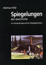 Spiegelungen der Geschichte im Schicksal bayerischer Waldglashütten