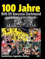 ISBN 9783981079975: 100 Jahre BVB Borussia Dortmund - Geschichten, Legenden, Helden