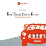 Fünf Frauen fahren Ferrari – Kurzgeschichten von A - Z