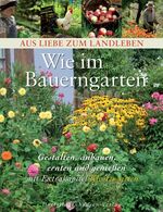 ISBN 9783981310498: Wie im Bauerngarten. Gestalten, anbauen, ernten und genießen (Aus Liebe zum Landleben)