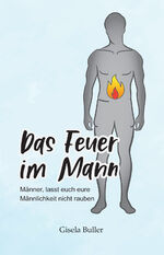 ISBN 9783982019727: Das Feuer im Mann: Männer, lasst euch eure Männlichkeit nicht rauben!