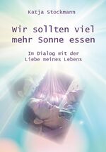 ISBN 9783985270620: Wir sollten viel mehr Sonne essen - Im Dialog mit der Liebe meines Lebens