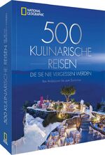 ISBN 9783987010101: National Geographic Reise Bildband – 500 kulinarische Reisen, die Sie nie vergessen werden: Von Andalusien bis zum Zuckerhut. Die 500 ungewöhnlichsten und köstlichsten Reiseziele der Welt