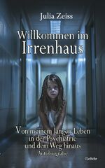 ISBN 9783987272448: Willkommen im Irrenhaus - Von meinem langen Leben in der Psychiatrie und dem Weg hinaus - Autobiografie