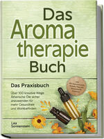 ISBN 9783989100305: Aromatherapie Buch - Das Praxisbuch: Ueber 100 kreative Wege Aetherische Oele sicher anzuwenden fuer mehr Gesundheit und Wohlbefinden - inkl. DIY-Naturkosmetik, Rezepte, Tipps fuer Hausmittel & Haustiere