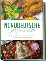 ISBN 9783989100343: Norddeutsche Spezialitäten: Die leckersten Rezepte aus Norddeutschland für jeden Geschmack und Anlass - inkl. Fingerfood, Desserts & Getränken