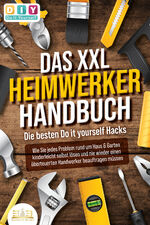 ISBN 9783989350366: DAS XXL HEIMWERKER HANDBUCH - Die besten Do it yourself Hacks: Wie Sie jedes Problem rund um Haus & Garten kinderleicht selbst lösen und nie wieder einen überteuerten Handwerker beauftragen müssen