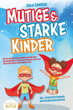 ISBN 9783989350670: Mutige & starke Kinder: Wie Sie Ihr Kind stark machen und ihm ein einen selbstbewussten Start in ein rundum erfülltes und glückliches Leben ermöglichen (inkl. effektiver Übungen & Mutmachgeschichten)