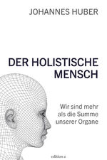 ISBN 9783990012307: Der holistische Mensch - Wir sind mehr als die Summe unserer Organe