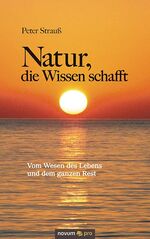 Natur, die Wissen schafft - Vom Wesen des Lebens und dem ganzen Rest