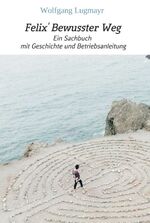 ISBN 9783990577547: Felix' Bewusster Weg – Ein Sachbuch mit Geschichte und Betriebsanleitung