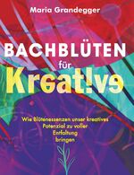 ISBN 9783991654827: Bachblüten für Kreative | Wie Blütenessenzen unser kreatives Potenzial zu voller Entfaltung bringen | Maria Grandegger | Taschenbuch | 204 S. | Deutsch | 2024 | Buchschmiede | EAN 9783991654827