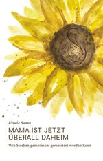 ISBN 9783991655749: Mama ist jetzt überall daheim - Wie Sterben gemeinsam gemeistert werden kann.