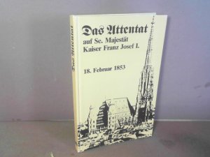 Attentat auf Se. Majestät Kaiser Franz Josef I. am 18. Februar 1853 - Vollständige u. authentische Schilderung des entsetzlichen Ereignisses und der darüber […]