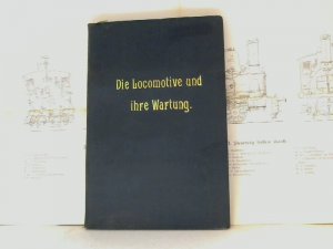 Die Locomotive und ihre Wartung - Ein Lehrbuch für Locomotivführer und Heizer.