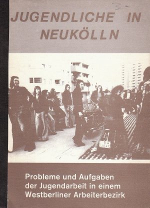 Jugendliche in Neukölln : Probleme und Aufgaben der Jugendarbeit in einem Westberliner Arbeiterbezirk