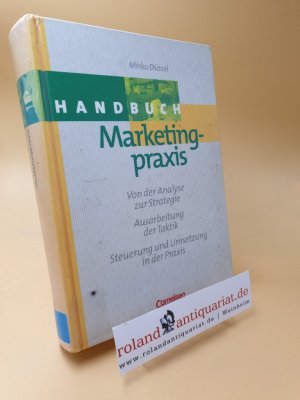 Handbuch Marketingpraxis ; von der Analyse zur Strategie ; Ausarbeitung der Taktik ; Steuerung und Umsetzung in der Praxis