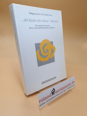 ... alle Kinder alles lehren! - Aber wie? ; Theoriegeleitete Praxis bei schwer- und mehrfachbehinderten Menschen