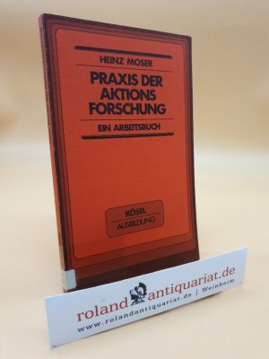 Praxis der Aktionsforschung - ein Arbeitsbuch / Heinz Moser / Kösel-Ausbildung