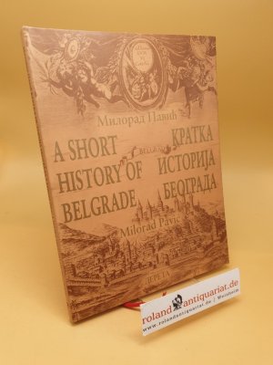 A SHORT HISTORY OF BELGRADE ; KRATKA ISTORIJA BEOGRADA A SHORT HISTORY OF BELGRADE