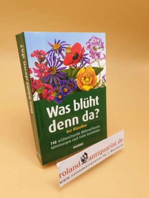 Was blüht denn da? : der Klassiker ; 748 wildwachsende Blütenpflanzen Mitteleuropas nach Farbe bestimmen