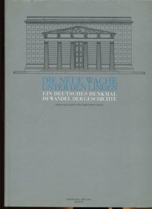 Die Neue Wache Unter den Linden. Ein deutsches Denkmal im Wandel der Geschichte.