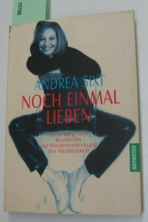 gebrauchtes Buch – Andrea Sixt – Noch einmal lieben. Mein Weg vom Brustkrebs zur Wiederentdeckung der Weiblichkeit.