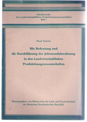 Die Bedeutung und die Durchführung der Jahresendabrechnung in den Landwirtschaftlichen Produktionsgenossenschaften. Schriftenreihe der Landwirtschaftlichen Produktionsgenossenschaften Heft 7