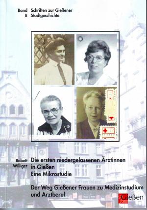 Die ersten niedergelassenen Ärztinnen in Gießen : eine Mikrostudie; der Weg Gießener Frauen zu Medizinstudium und Arztberuf; mit S/W Abbildungen