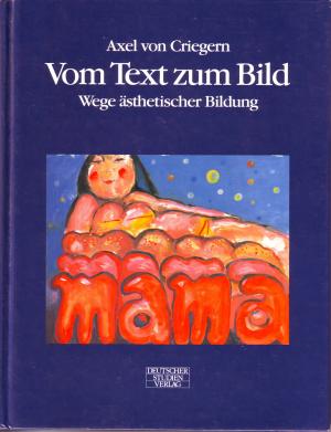 Vom Text zum Bild : Wege ästhetischer Bildung; mit zahlreichen Farb- und S/W Abbildungen