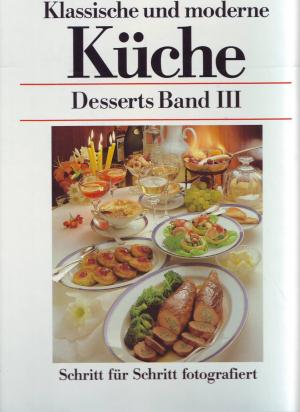 Klassische und moderne Küche; Desserts Band III; Schritt für Schritt fotografiert; mit zahlreichen Farbfotos