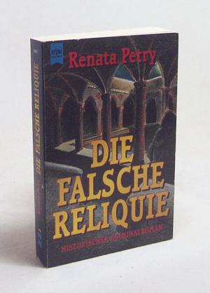 Die falsche Reliquie : historischer Kriminalroman / Renata Petry