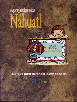 Aprendamos Náhuatl. Material de apoyo aprender iluminando la lengua náhuatl elaborado por el maestro Xochime' con ilustraciones de Maitl [Aztekisch, Mexicano, Nahuat, Nawat oder Nahua]