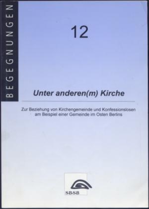 Unter anderen(m) Kirche. Zur Beziehung von Kirchengemeinde und Konfessionslosen am Beispiel einer Gemeinde im Osten Berlins. (= begegnungen 12)