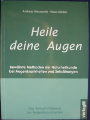 Heile Deine Augen - Bewährte Methoden der Naturheilkunde bei Augenkrankheiten und Sehstörungen