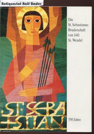 550 Jahre Die St. Sebastianus-Bruderschaft von 1441 St. Wendel. Geschichtliches und Dokumentarisches. Ein Beitrag zur Stadt-, Pfarrei- und Familiengeschichte