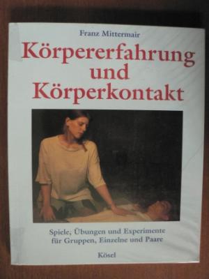 Körpererfahrungen und Körperkontakt: Spiele, Übungen und Experimente für Gruppen, Einzelne und Paare